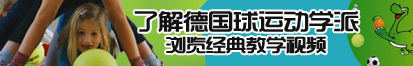 骚逼点开直接看精彩了解德国球运动学派，浏览经典教学视频。